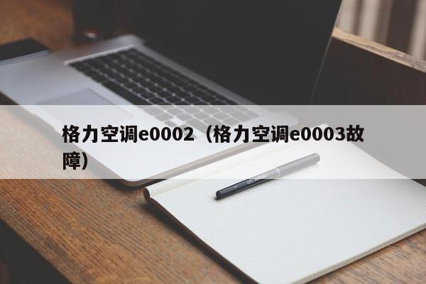 格力空调e0002（格力空调e0003故障）