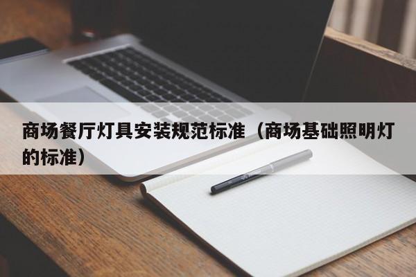 商场餐厅灯具安装规范标准（商场基础照明灯的标准）
