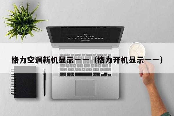 格力空调新机显示一一（格力开机显示一一）