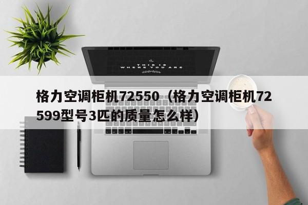 格力空调柜机72550（格力空调柜机72599型号3匹的质量怎么样）