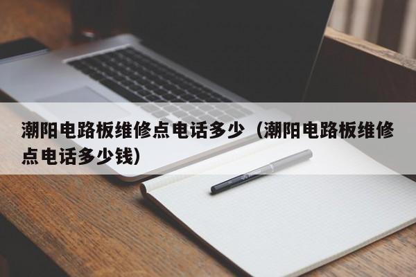 潮阳电路板维修点电话多少（潮阳电路板维修点电话多少钱）