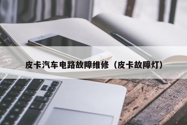 皮卡汽车电路故障维修（皮卡故障灯）