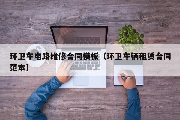 环卫车电路维修合同模板（环卫车辆租赁合同范本）