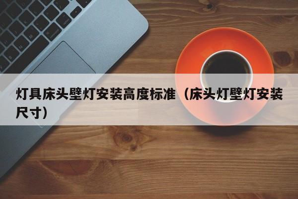 灯具床头壁灯安装高度标准（床头灯壁灯安装尺寸）
