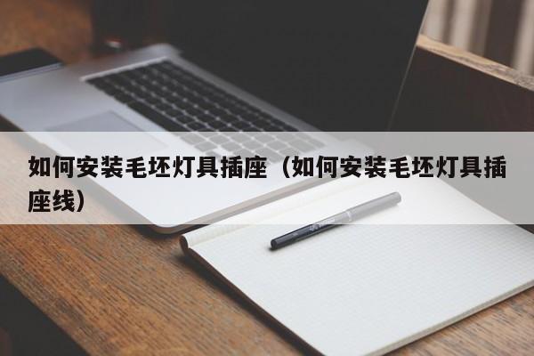如何安装毛坯灯具插座（如何安装毛坯灯具插座线）