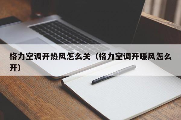 格力空调开热风怎么关（格力空调开暖风怎么开）