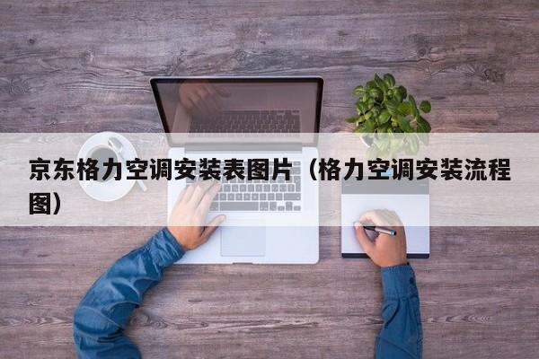 京东格力空调安装表图片（格力空调安装流程图）