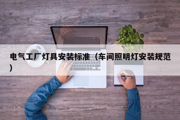 电气工厂灯具安装标准（车间照明灯安装规范）