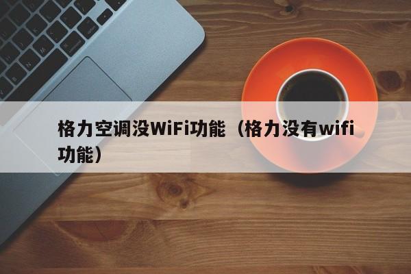 格力空调没WiFi功能（格力没有wifi功能）