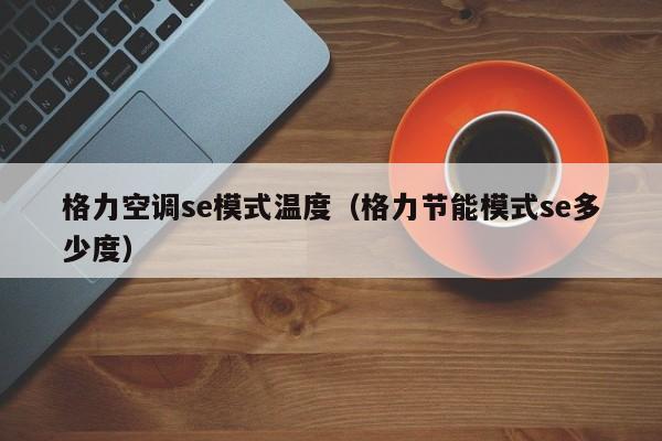 格力空调se模式温度（格力节能模式se多少度）