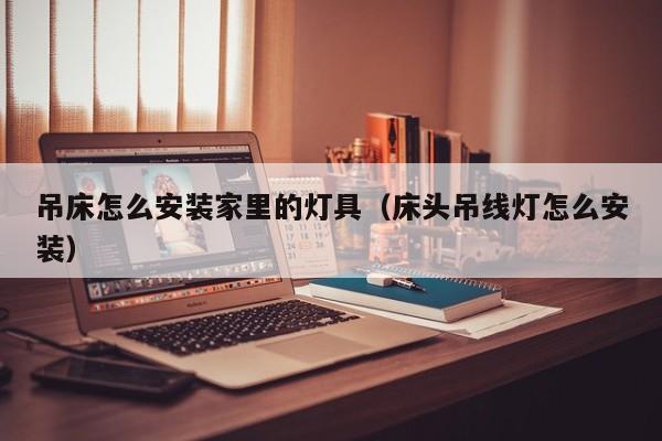 吊床怎么安装家里的灯具（床头吊线灯怎么安装）