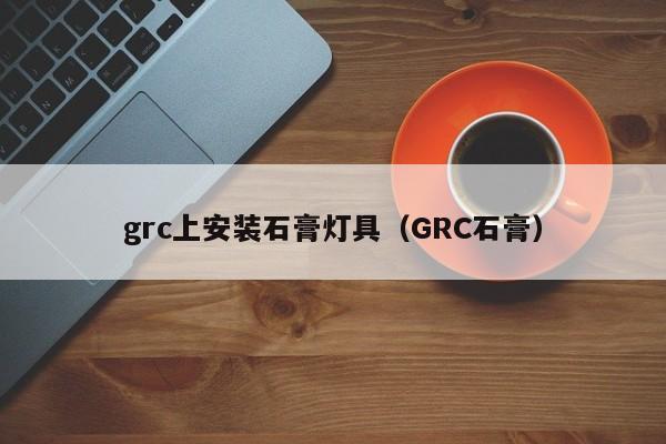 grc上安装石膏灯具（GRC石膏）