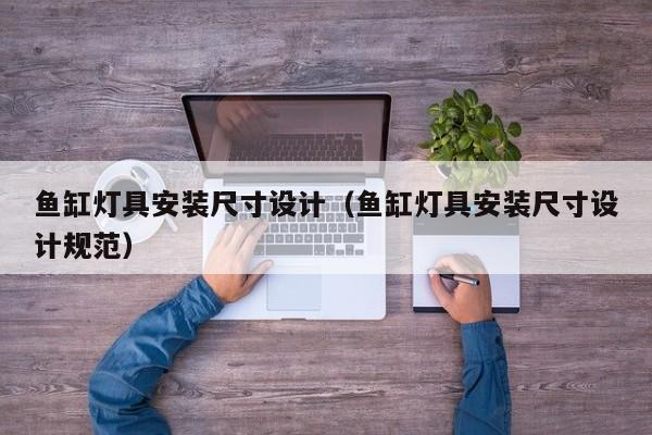 鱼缸灯具安装尺寸设计（鱼缸灯具安装尺寸设计规范）