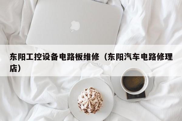 东阳工控设备电路板维修（东阳汽车电路修理店）
