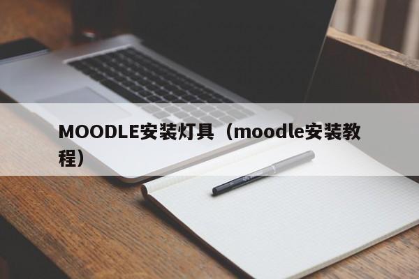 MOODLE安装灯具（moodle安装教程）