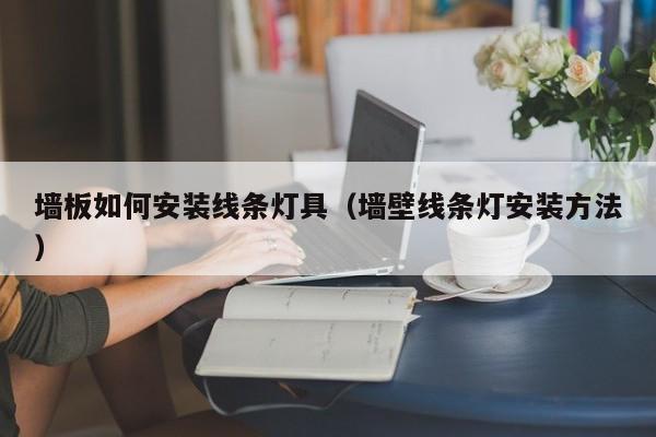 墙板如何安装线条灯具（墙壁线条灯安装方法）