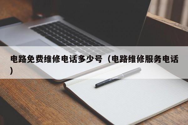 电路免费维修电话多少号（电路维修服务电话）