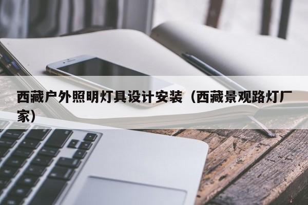 西藏户外照明灯具设计安装（西藏景观路灯厂家）