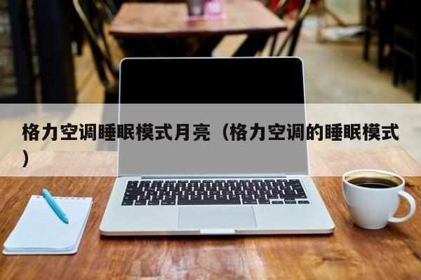 格力空调睡眠模式月亮（格力空调的睡眠模式）