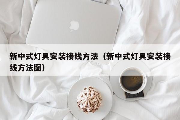 新中式灯具安装接线方法（新中式灯具安装接线方法图）
