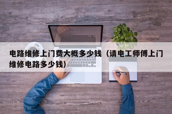 电路维修上门费大概多少钱（请电工师傅上门维修电路多少钱）