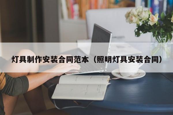 灯具制作安装合同范本（照明灯具安装合同）