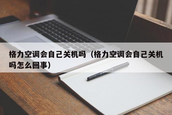 格力空调会自己关机吗（格力空调会自己关机吗怎么回事）
