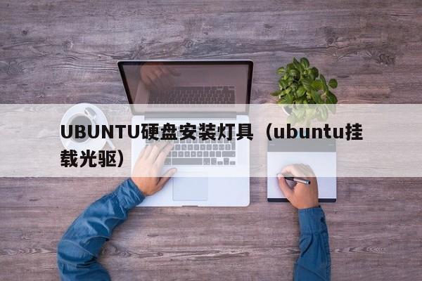 UBUNTU硬盘安装灯具（ubuntu挂载光驱）