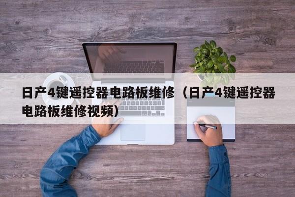 日产4键遥控器电路板维修（日产4键遥控器电路板维修视频）