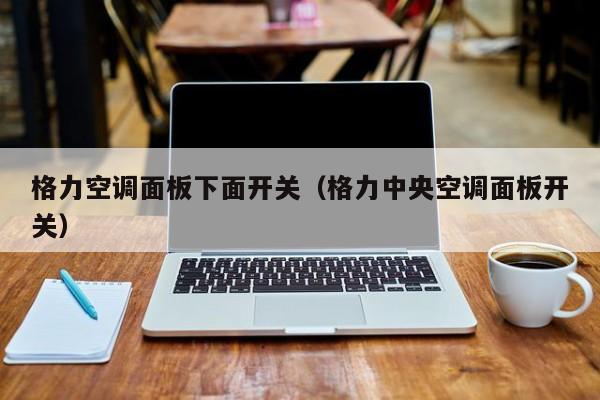 格力空调面板下面开关（格力中央空调面板开关）
