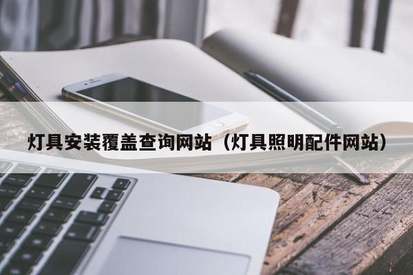 灯具安装覆盖查询网站（灯具照明配件网站）