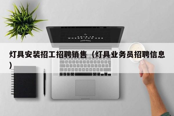 灯具安装招工招聘销售（灯具业务员招聘信息）