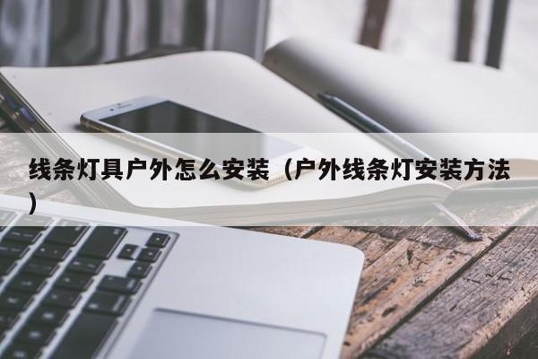 线条灯具户外怎么安装（户外线条灯安装方法）