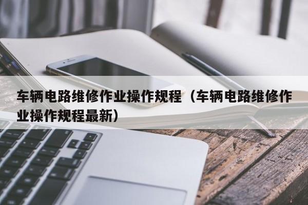 车辆电路维修作业操作规程（车辆电路维修作业操作规程最新）