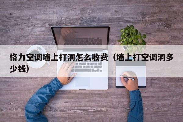 格力空调墙上打洞怎么收费（墙上打空调洞多少钱）