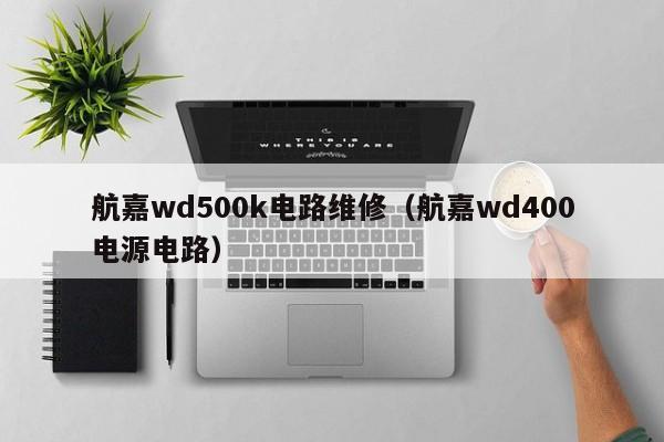 航嘉wd500k电路维修（航嘉wd400电源电路）