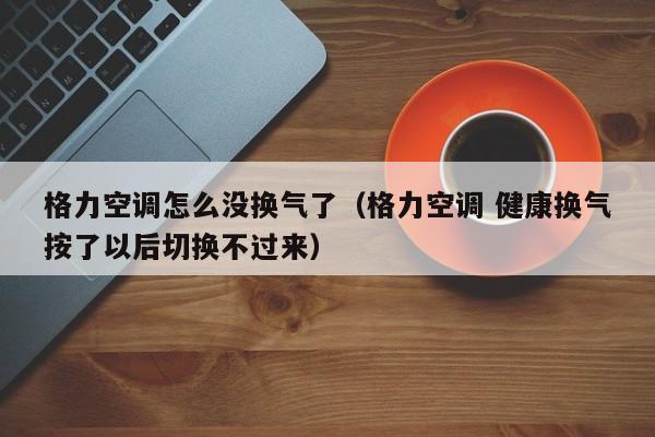 格力空调怎么没换气了（格力空调 健康换气按了以后切换不过来）