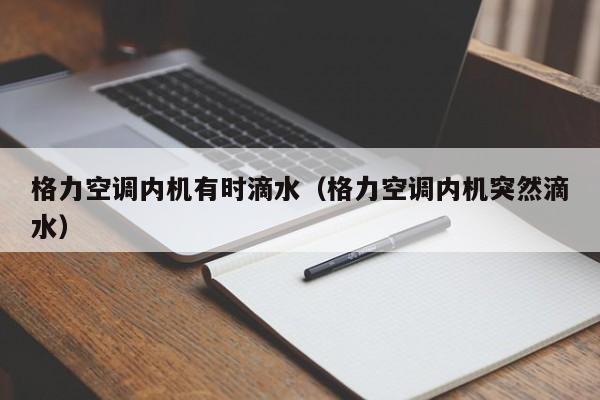 格力空调内机有时滴水（格力空调内机突然滴水）