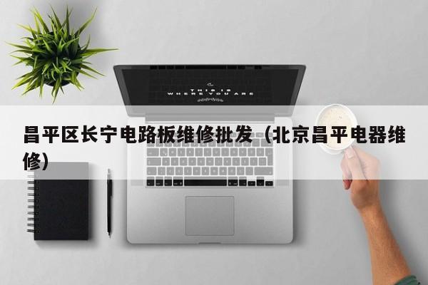 昌平区长宁电路板维修批发（北京昌平电器维修）