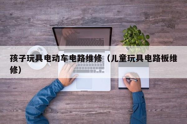 孩子玩具电动车电路维修（儿童玩具电路板维修）