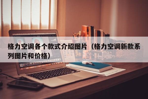 格力空调各个款式介绍图片（格力空调新款系列图片和价格）