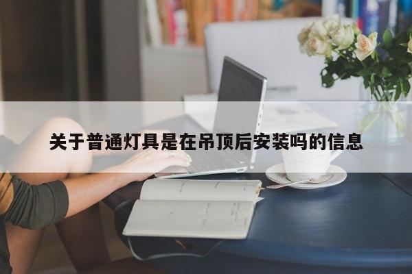 关于普通灯具是在吊顶后安装吗的信息