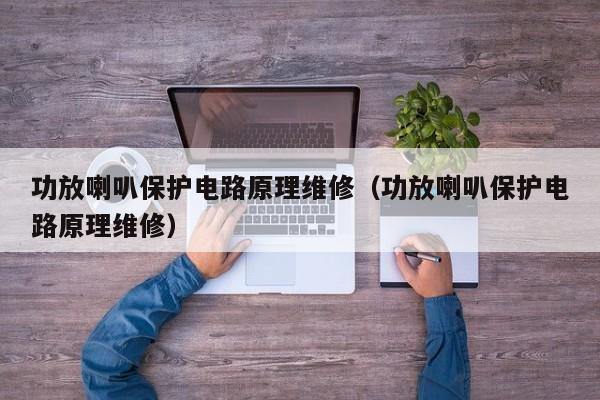 功放喇叭保护电路原理维修（功放喇叭保护电路原理维修）