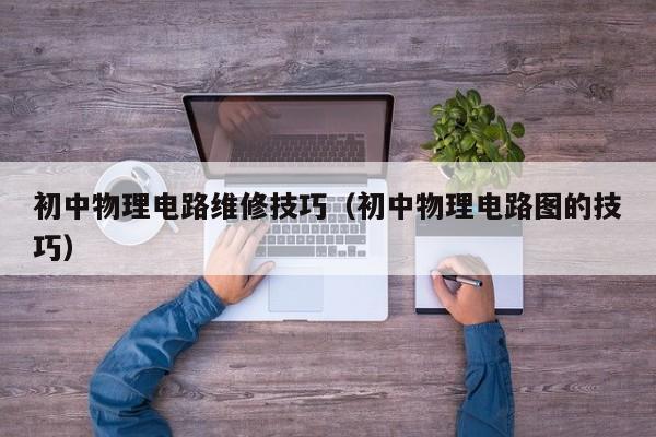 初中物理电路维修技巧（初中物理电路图的技巧）