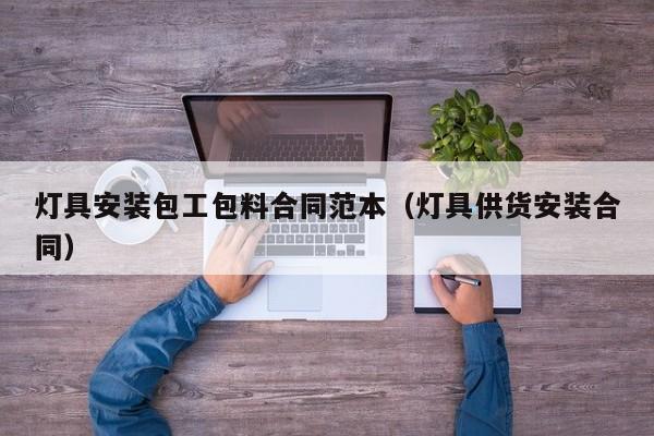 灯具安装包工包料合同范本（灯具供货安装合同）