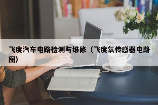 飞度汽车电路检测与维修（飞度氧传感器电路图）