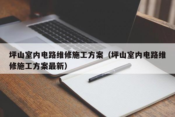 坪山室内电路维修施工方案（坪山室内电路维修施工方案最新）