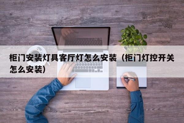 柜门安装灯具客厅灯怎么安装（柜门灯控开关怎么安装）