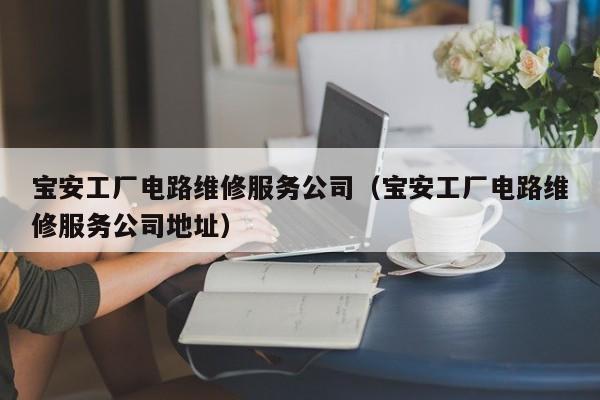 宝安工厂电路维修服务公司（宝安工厂电路维修服务公司地址）