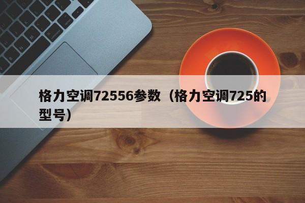 格力空调72556参数（格力空调725的型号）